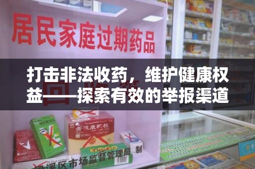 常州打击非法收药，维护健康权益——探索有效的举报渠道