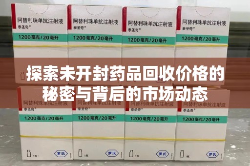 常州探索未开封药品回收价格的秘密与背后的市场动态