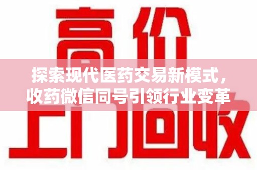 常州探索现代医药交易新模式，收药微信同号引领行业变革