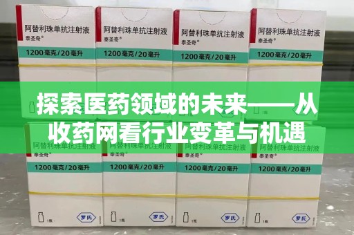 常州探索医药领域的未来——从收药网看行业变革与机遇