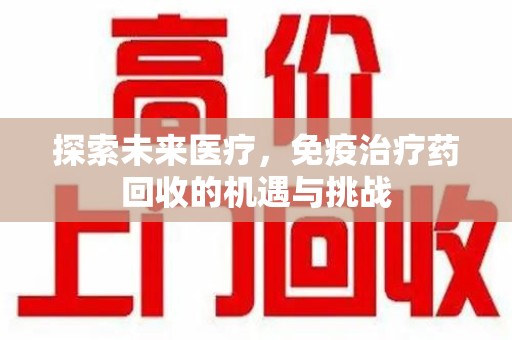 常州探索未来医疗，免疫治疗药回收的机遇与挑战