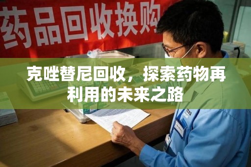 常州克唑替尼回收，探索药物再利用的未来之路