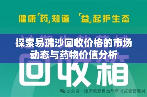 常州探索易瑞沙回收价格的市场动态与药物价值分析