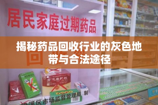 常州揭秘药品回收行业的灰色地带与合法途径