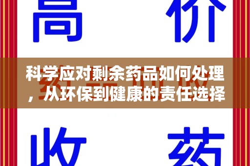 常州科学应对剩余药品如何处理，从环保到健康的责任选择