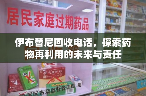 常州伊布替尼回收电话，探索药物再利用的未来与责任