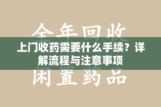 常州上门收药需要什么手续？详解流程与注意事项