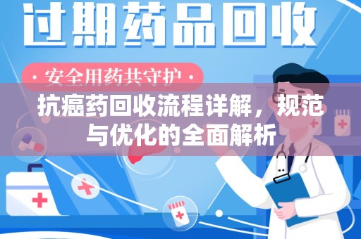 常州抗癌药回收流程详解，规范与优化的全面解析