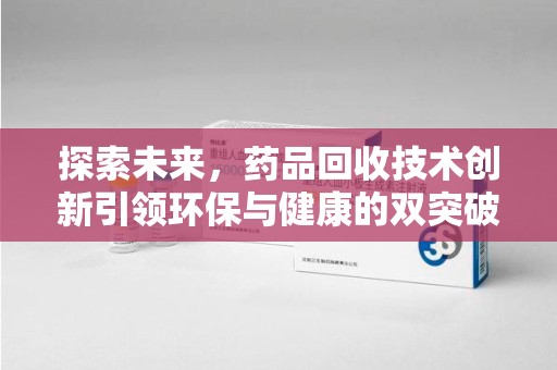 常州探索未来，药品回收技术创新引领环保与健康的双突破