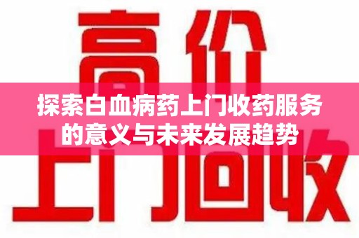常州探索白血病药上门收药服务的意义与未来发展趋势