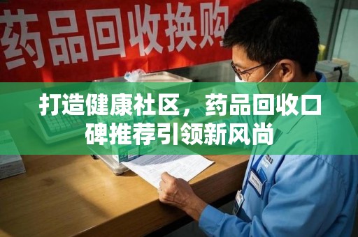 常州打造健康社区，药品回收口碑推荐引领新风尚