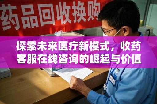 常州探索未来医疗新模式，收药客服在线咨询的崛起与价值