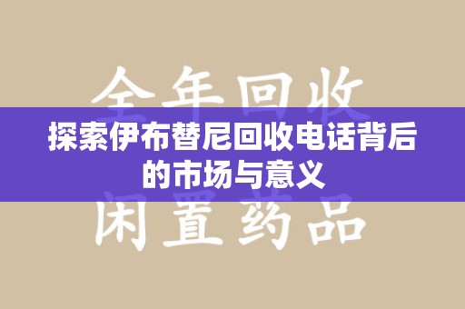 常州探索伊布替尼回收电话背后的市场与意义