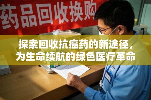 常州探索回收抗癌药的新途径，为生命续航的绿色医疗革命