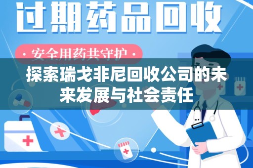 常州探索瑞戈非尼回收公司的未来发展与社会责任