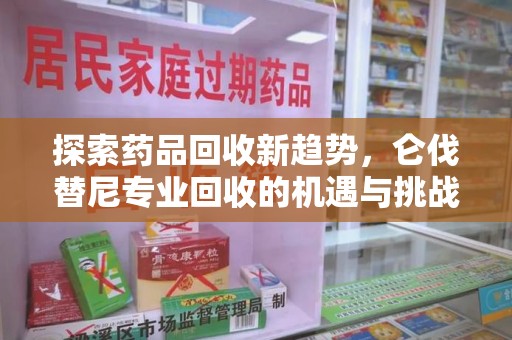 常州探索药品回收新趋势，仑伐替尼专业回收的机遇与挑战