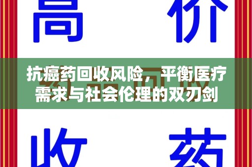 常州抗癌药回收风险，平衡医疗需求与社会伦理的双刃剑