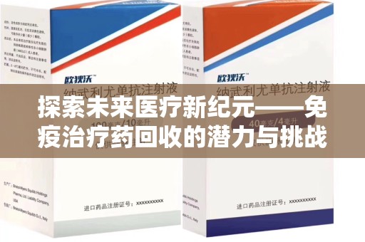 常州探索未来医疗新纪元——免疫治疗药回收的潜力与挑战