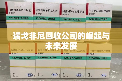 常州瑞戈非尼回收公司的崛起与未来发展