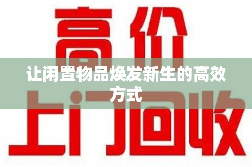 常州让闲置物品焕发新生的高效方式