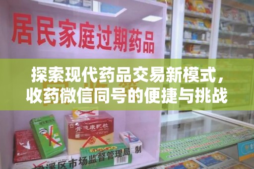 常州探索现代药品交易新模式，收药微信同号的便捷与挑战