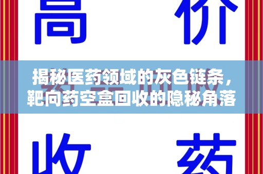 常州揭秘医药领域的灰色链条，靶向药空盒回收的隐秘角落