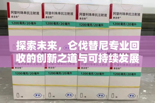 常州探索未来，仑伐替尼专业回收的创新之道与可持续发展