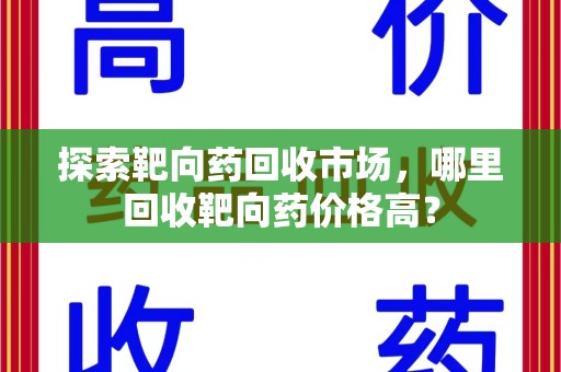 常州探索靶向药回收市场，哪里回收靶向药价格高？