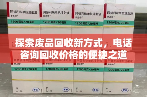 常州探索废品回收新方式，电话咨询回收价格的便捷之道