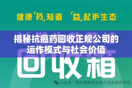 常州揭秘抗癌药回收正规公司的运作模式与社会价值