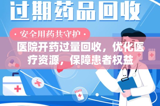 常州医院开药过量回收，优化医疗资源，保障患者权益