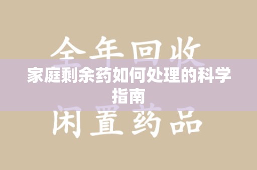 常州家庭剩余药如何处理的科学指南