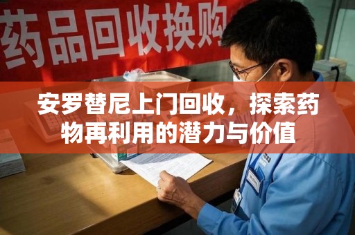 常州安罗替尼上门回收，探索药物再利用的潜力与价值