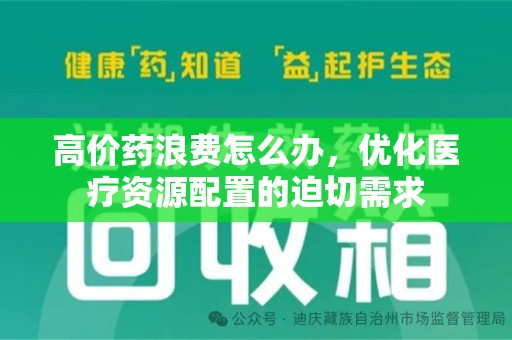 常州高价药浪费怎么办，优化医疗资源配置的迫切需求