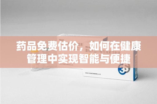 常州药品免费估价，如何在健康管理中实现智能与便捷