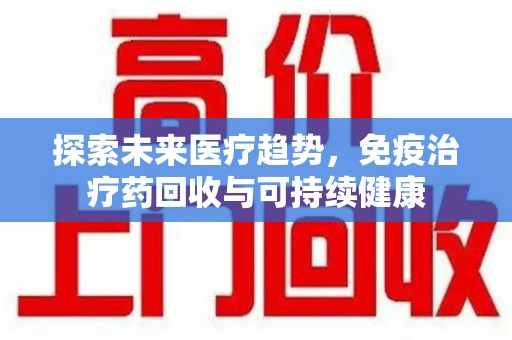 常州探索未来医疗趋势，免疫治疗药回收与可持续健康