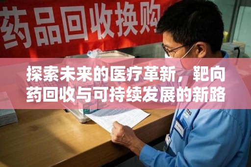 常州探索未来的医疗革新，靶向药回收与可持续发展的新路径