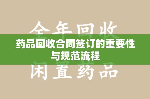 常州药品回收合同签订的重要性与规范流程