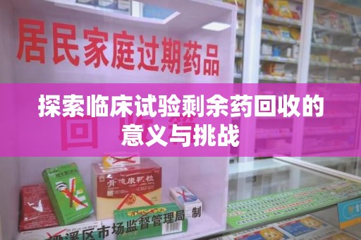 常州探索临床试验剩余药回收的意义与挑战
