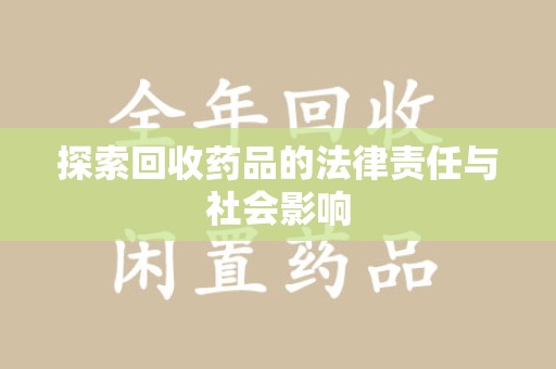 常州探索回收药品的法律责任与社会影响