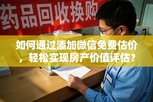 常州如何通过添加微信免费估价，轻松实现房产价值评估？