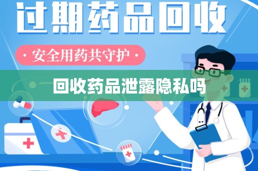常州回收药品泄露隐私吗