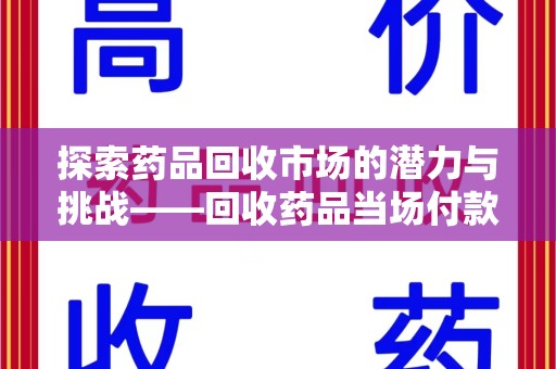 常州探索药品回收市场的潜力与挑战——回收药品当场付款的商业实践