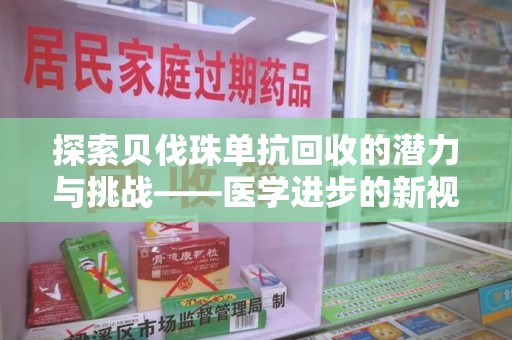 常州探索贝伐珠单抗回收的潜力与挑战——医学进步的新视角