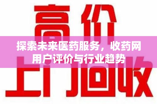 常州探索未来医药服务，收药网用户评价与行业趋势