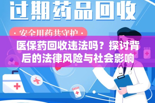 常州医保药回收违法吗？探讨背后的法律风险与社会影响