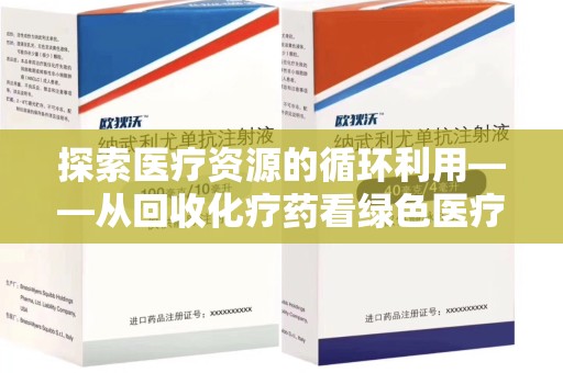 常州探索医疗资源的循环利用——从回收化疗药看绿色医疗未来