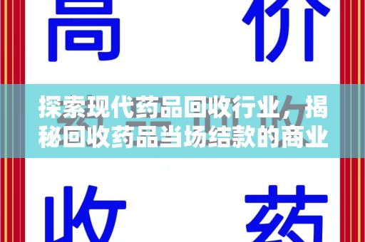 常州探索现代药品回收行业，揭秘回收药品当场结款的商业奥秘