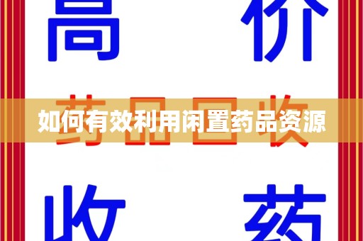 常州如何有效利用闲置药品资源