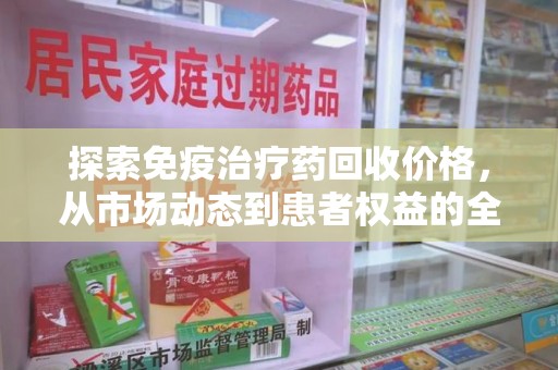 常州探索免疫治疗药回收价格，从市场动态到患者权益的全面解析
